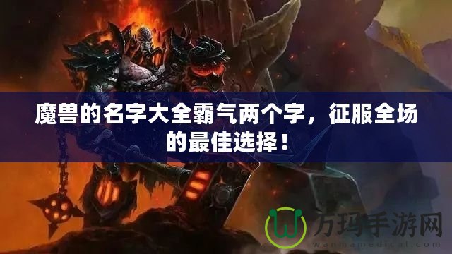 魔獸的名字大全霸氣兩個字，征服全場的最佳選擇！