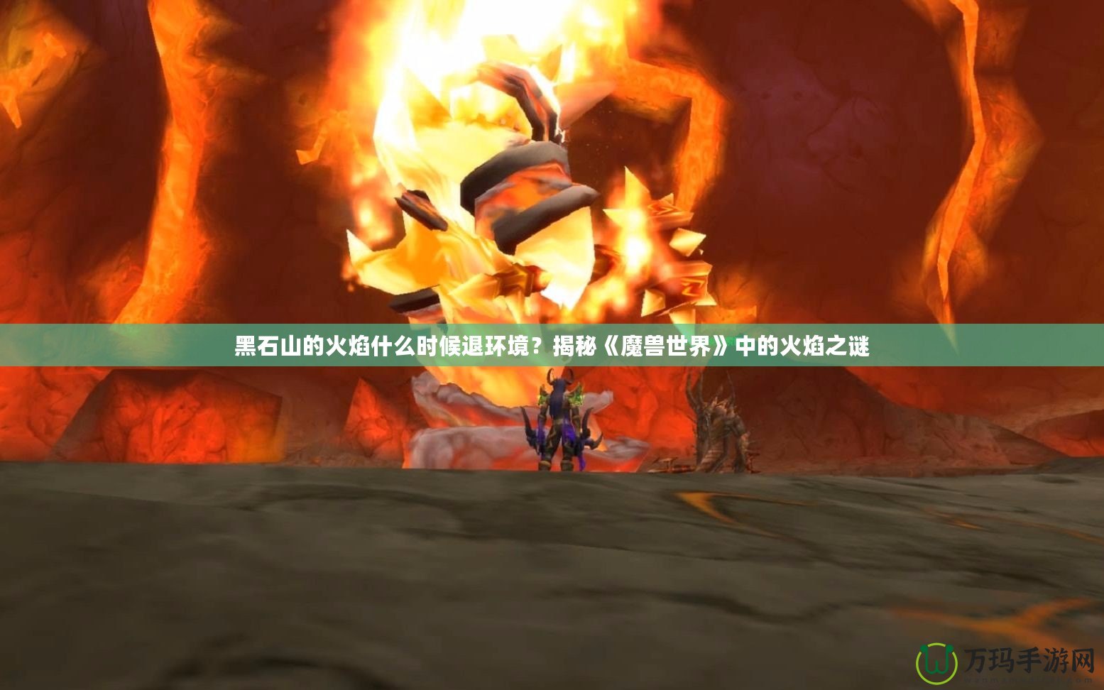 黑石山的火焰什么時候退環境？揭秘《魔獸世界》中的火焰之謎