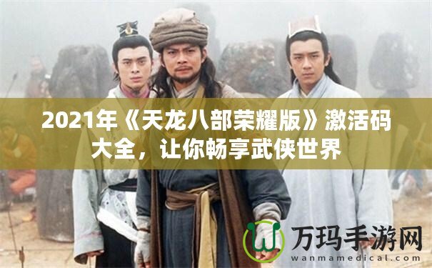 2021年《天龍八部榮耀版》激活碼大全，讓你暢享武俠世界
