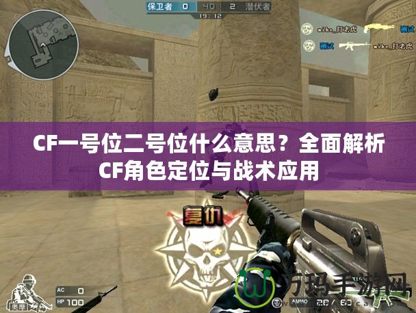 CF一號位二號位什么意思？全面解析CF角色定位與戰術應用
