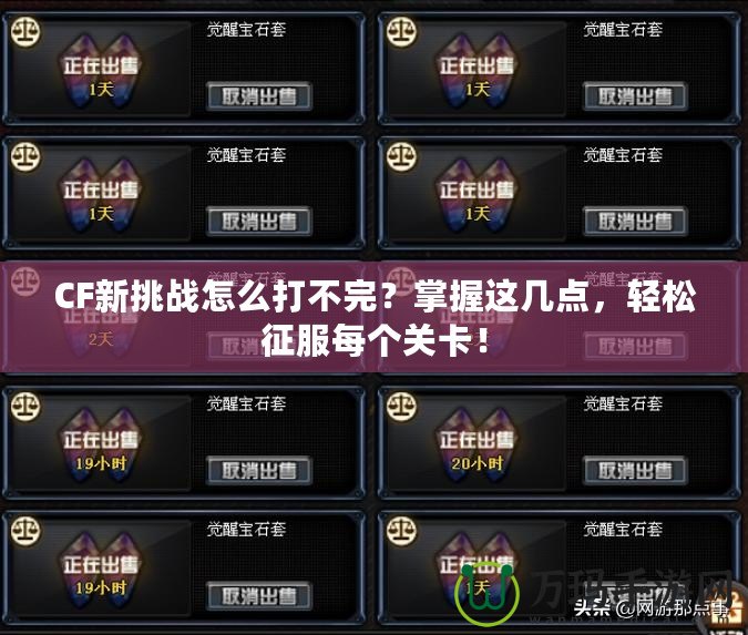 CF新挑戰(zhàn)怎么打不完？掌握這幾點，輕松征服每個關(guān)卡！