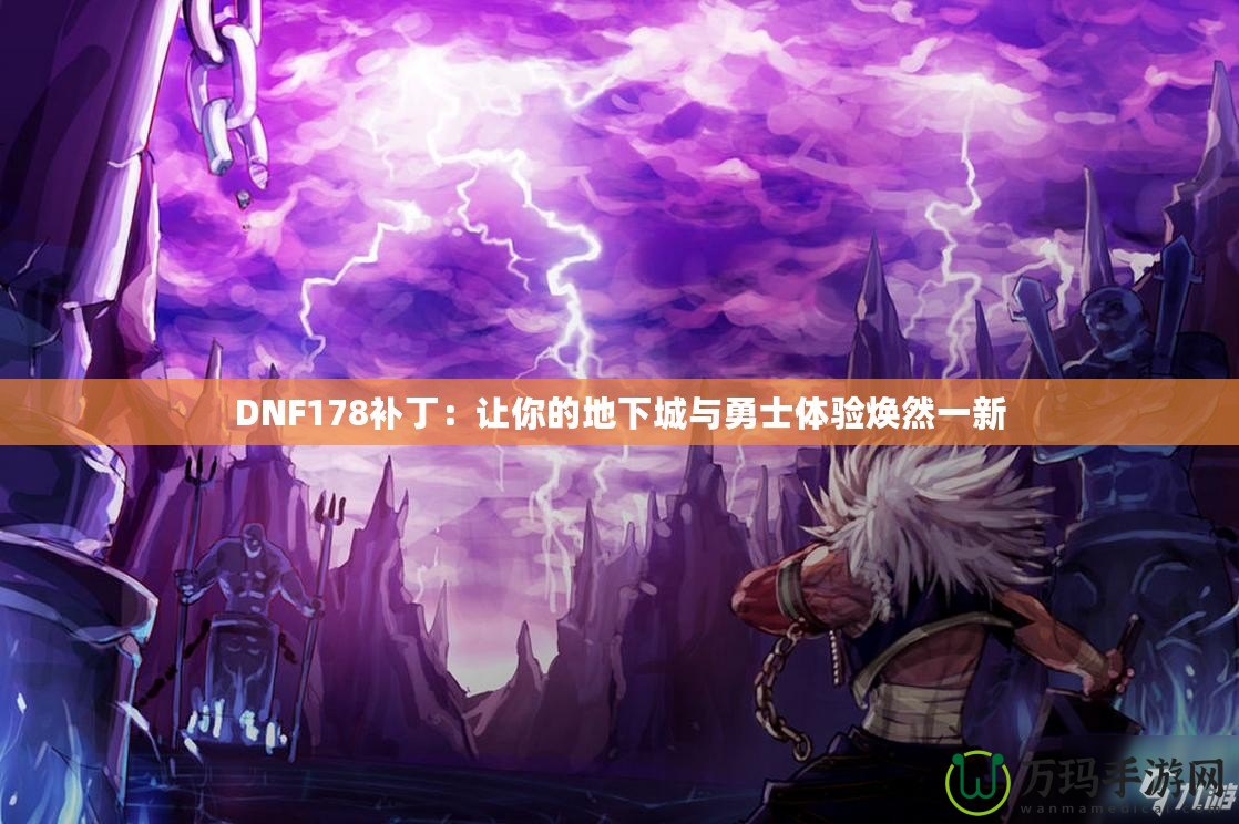 DNF178補?。鹤屇愕牡叵鲁桥c勇士體驗煥然一新