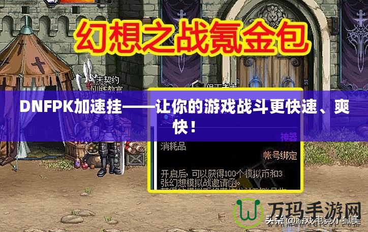 DNFPK加速掛——讓你的游戲戰(zhàn)斗更快速、爽快！