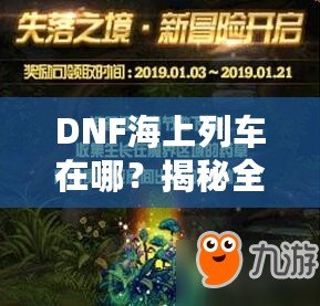 DNF海上列車在哪？揭秘全新冒險(xiǎn)與獎(jiǎng)勵(lì)的神秘之旅！