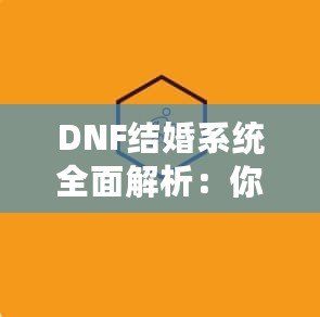 DNF結婚系統全面解析：你知道多少級可以結婚嗎？