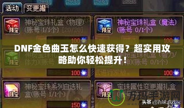 DNF金色曲玉怎么快速獲得？超實用攻略助你輕松提升！