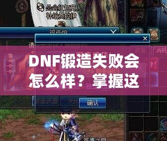 DNF鍛造失敗會怎么樣？掌握這些技巧，輕松突破！