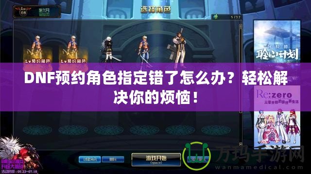 DNF預約角色指定錯了怎么辦？輕松解決你的煩惱！
