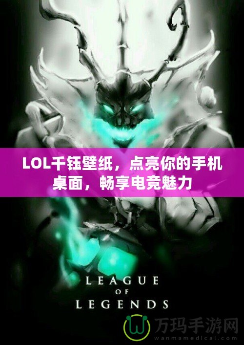 LOL千鈺壁紙，點亮你的手機桌面，暢享電競魅力