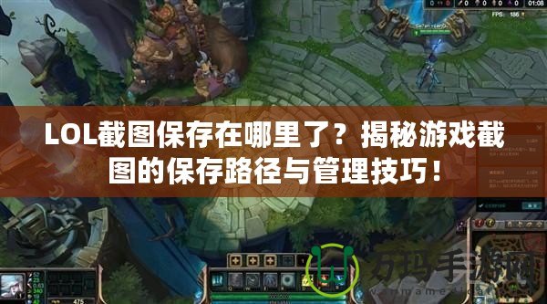 LOL截圖保存在哪里了？揭秘游戲截圖的保存路徑與管理技巧！