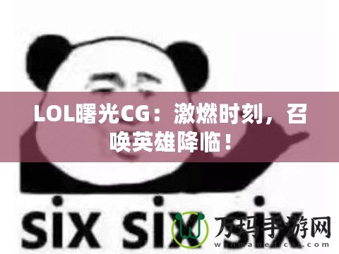 LOL曙光CG：激燃時(shí)刻，召喚英雄降臨！