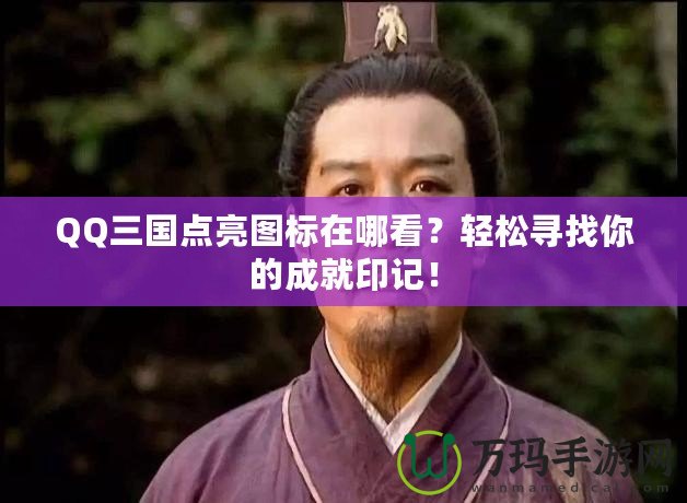 QQ三國點亮圖標在哪看？輕松尋找你的成就印記！