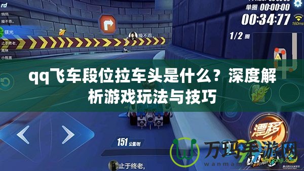 qq飛車段位拉車頭是什么？深度解析游戲玩法與技巧