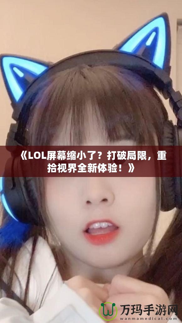 《LOL屏幕縮小了？打破局限，重拾視界全新體驗！》