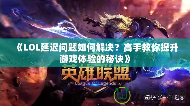 《LOL延遲問題如何解決？高手教你提升游戲體驗的秘訣》