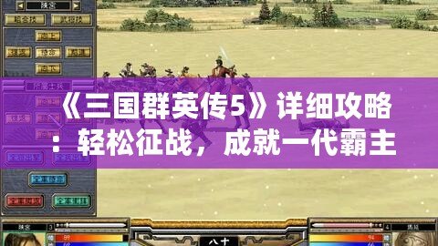 《三國群英傳5》詳細攻略：輕松征戰(zhàn)，成就一代霸主！