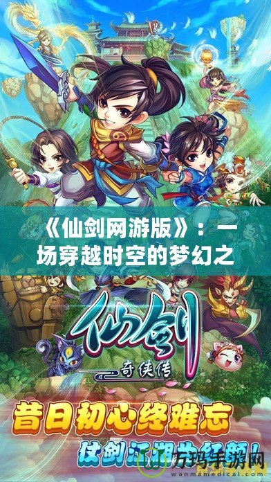 《仙劍網(wǎng)游版》：一場穿越時空的夢幻之旅，探索古老仙俠世界的奇遇