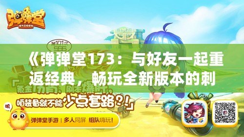 《彈彈堂173：與好友一起重返經典，暢玩全新版本的刺激體驗！》