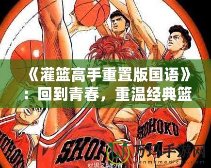 《灌籃高手重置版國語》：回到青春，重溫經典籃球夢