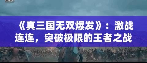 《真三國無雙爆發》：激戰連連，突破極限的王者之戰