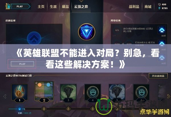 《英雄聯(lián)盟不能進(jìn)入對(duì)局？別急，看看這些解決方案！》
