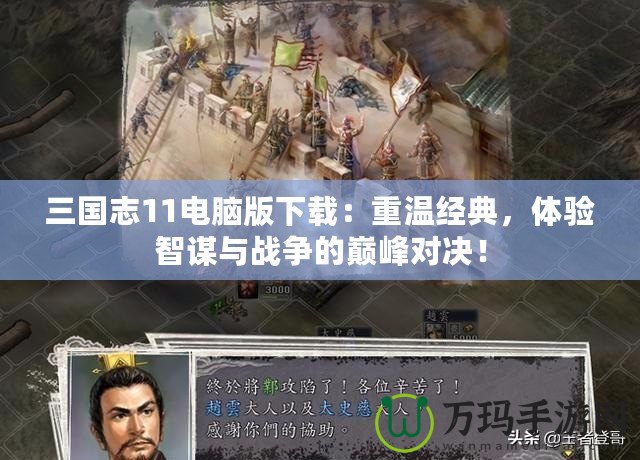 三國志11電腦版下載：重溫經(jīng)典，體驗(yàn)智謀與戰(zhàn)爭的巔峰對決！