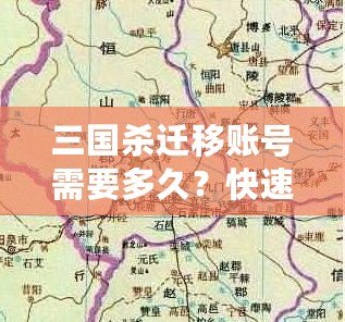 三國(guó)殺遷移賬號(hào)需要多久？快速了解遷移流程與注意事項(xiàng)