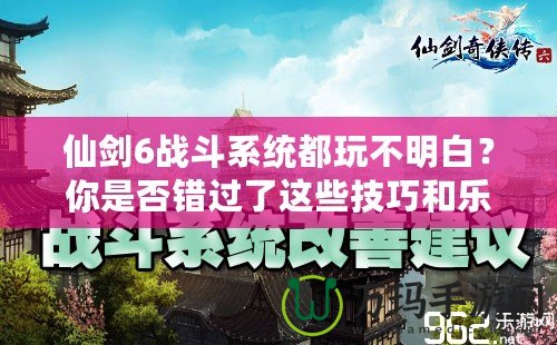 仙劍6戰(zhàn)斗系統(tǒng)都玩不明白？你是否錯過了這些技巧和樂趣？
