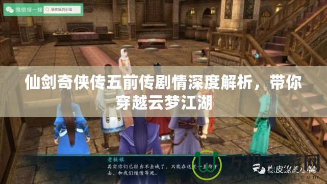 仙劍奇?zhèn)b傳五前傳劇情深度解析，帶你穿越云夢(mèng)江湖