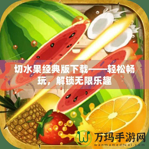 切水果經(jīng)典版下載——輕松暢玩，解鎖無(wú)限樂(lè)趣