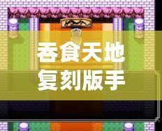 吞食天地復刻版手機版安卓版：重溫經典，再度開啟傳奇征程！