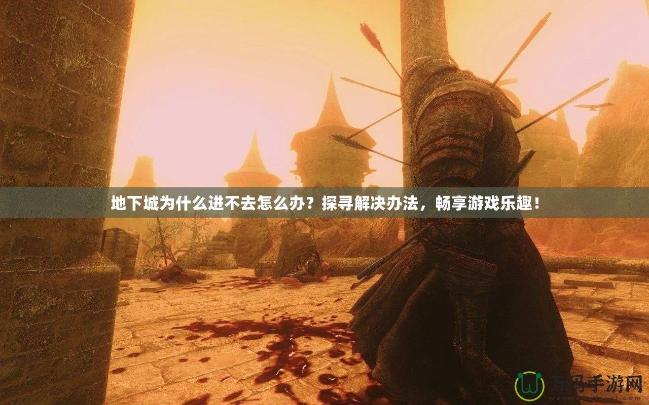 地下城為什么進不去怎么辦？探尋解決辦法，暢享游戲樂趣！
