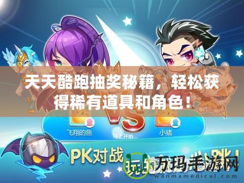 天天酷跑抽獎(jiǎng)秘籍，輕松獲得稀有道具和角色！