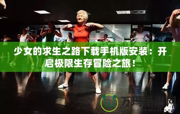 少女的求生之路下載手機(jī)版安裝：開(kāi)啟極限生存冒險(xiǎn)之旅！
