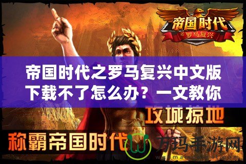 帝國(guó)時(shí)代之羅馬復(fù)興中文版下載不了怎么辦？一文教你輕松解決！
