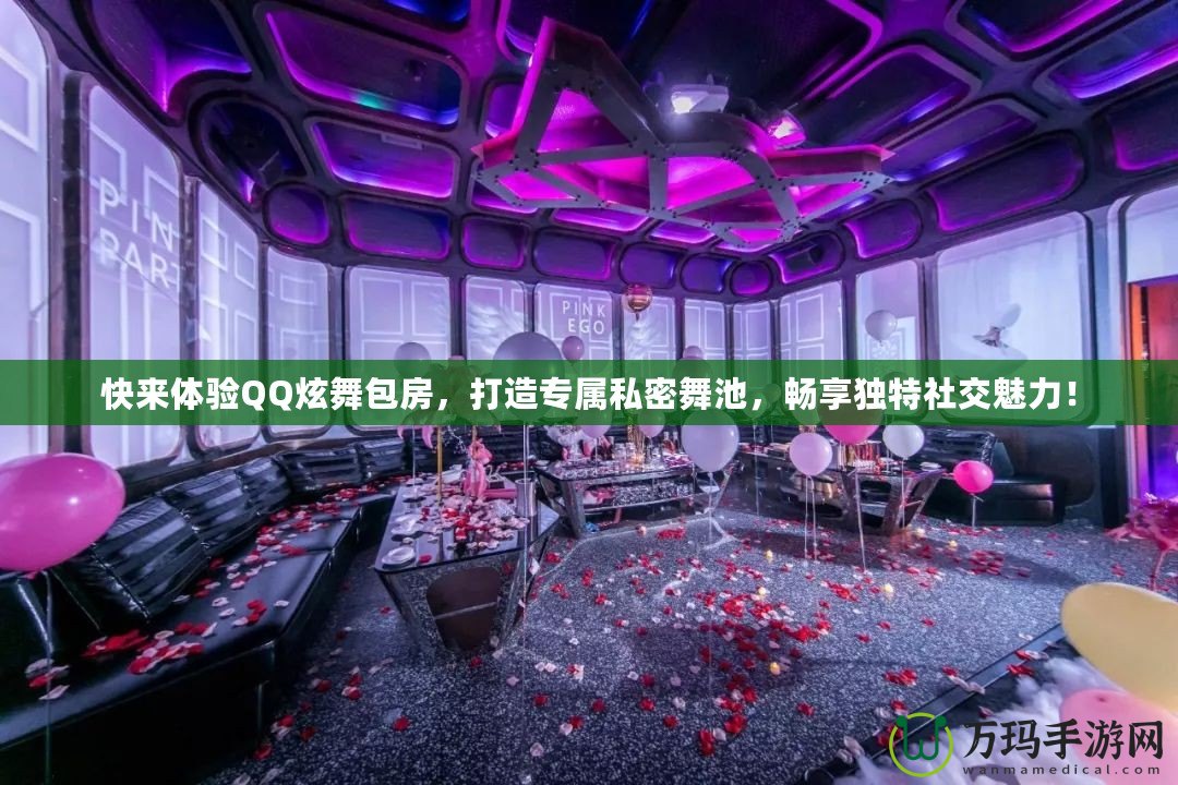 快來體驗QQ炫舞包房，打造專屬私密舞池，暢享獨特社交魅力！