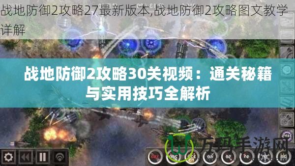戰地防御2攻略30關視頻：通關秘籍與實用技巧全解析