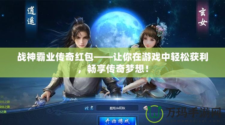 戰神霸業傳奇紅包——讓你在游戲中輕松獲利，暢享傳奇夢想！
