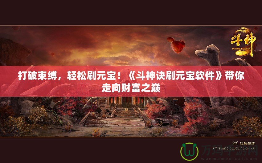 打破束縛，輕松刷元寶！《斗神訣刷元寶軟件》帶你走向財富之巔