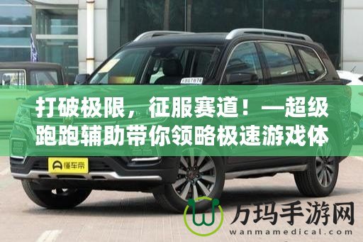 打破極限，征服賽道！—超級跑跑輔助帶你領略極速游戲體驗