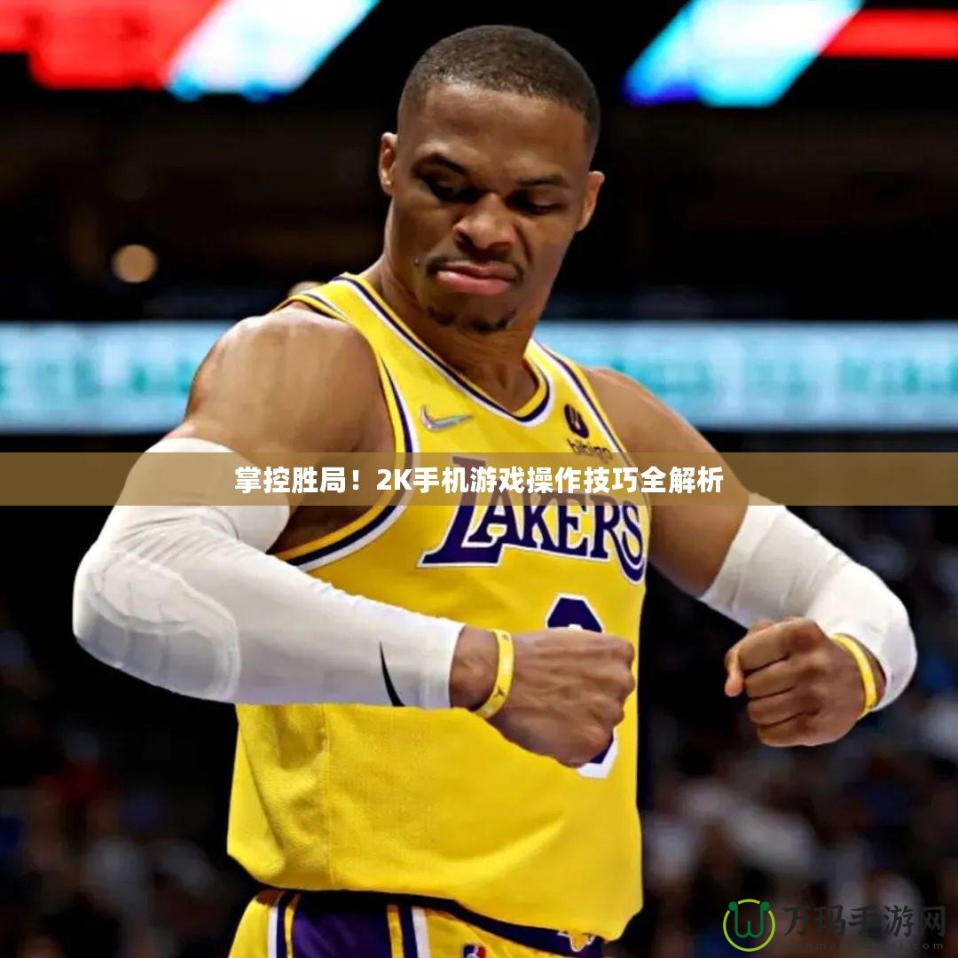 掌控勝局！2K手機游戲操作技巧全解析
