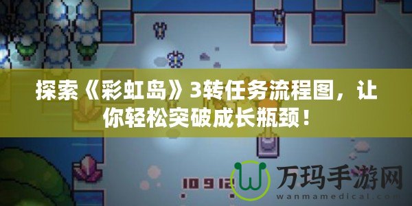 探索《彩虹島》3轉(zhuǎn)任務(wù)流程圖，讓你輕松突破成長瓶頸！