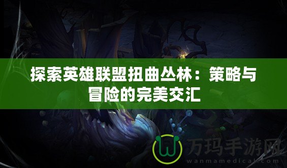 探索英雄聯盟扭曲叢林：策略與冒險的完美交匯