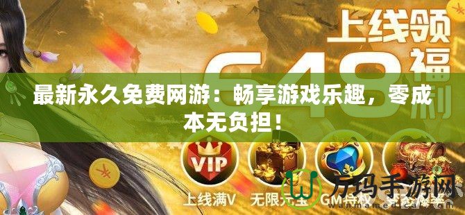 最新永久免費(fèi)網(wǎng)游：暢享游戲樂趣，零成本無負(fù)擔(dān)！
