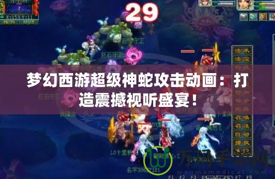 夢幻西游超級神蛇攻擊動畫：打造震撼視聽盛宴！