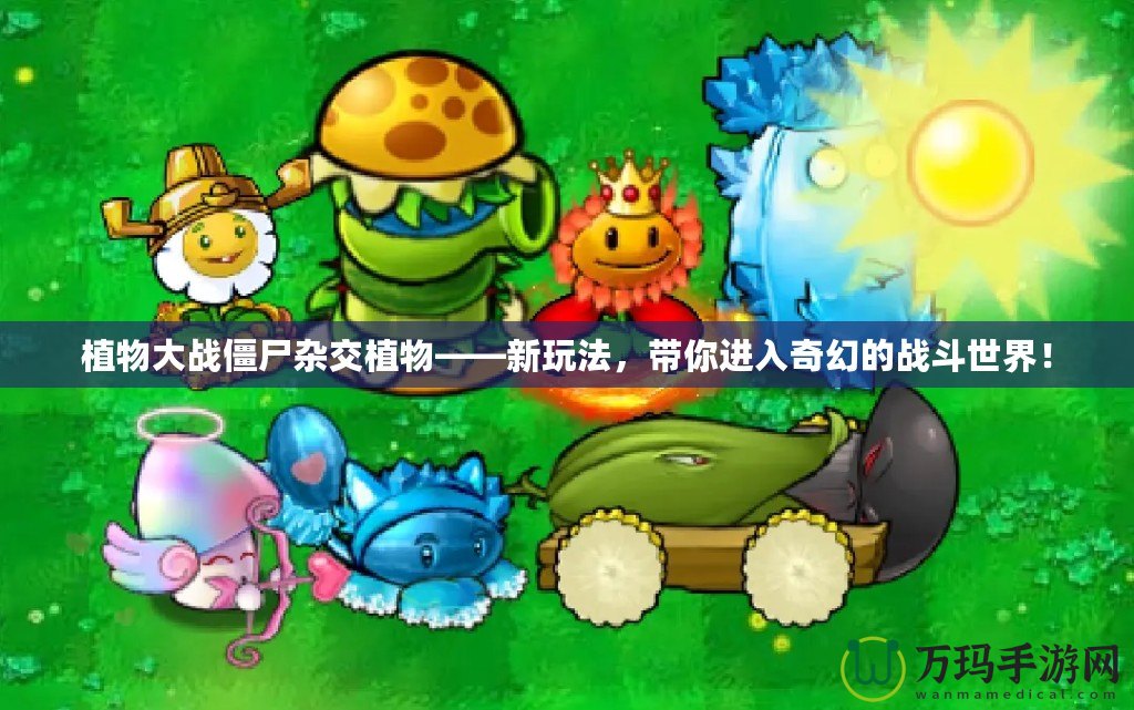 植物大戰(zhàn)僵尸雜交植物——新玩法，帶你進入奇幻的戰(zhàn)斗世界！
