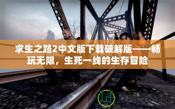 求生之路2中文版下載破解版——暢玩無限，生死一線的生存冒險