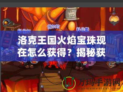 洛克王國火焰寶珠現在怎么獲得？揭秘獲取途徑與技巧！