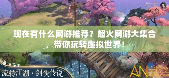 現在有什么網游推薦？超火網游大集合，帶你玩轉虛擬世界！