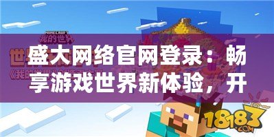 盛大網(wǎng)絡官網(wǎng)登錄：暢享游戲世界新體驗，開啟精彩旅程